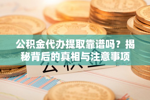 古塔公积金代办提取靠谱吗？揭秘背后的真相与注意事项