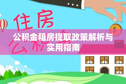 古塔公积金租房提取政策解析与实用指南