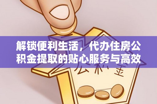 古塔解锁便利生活，代办住房公积金提取的贴心服务与高效体验