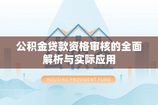 古塔公积金贷款资格审核的全面解析与实际应用