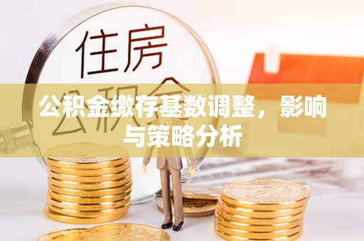 古塔公积金缴存基数调整，影响与策略分析