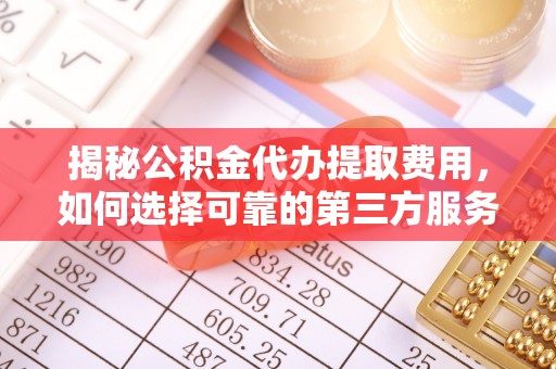 古塔揭秘公积金代办提取费用，如何选择可靠的第三方服务