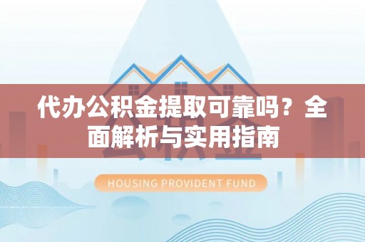 古塔代办公积金提取可靠吗？全面解析与实用指南
