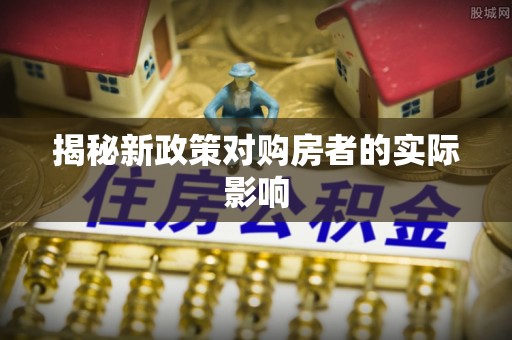 古塔揭秘新政策对购房者的实际影响