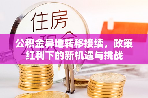 古塔公积金异地转移接续，政策红利下的新机遇与挑战