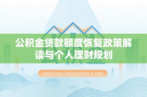 古塔公积金贷款额度恢复政策解读与个人理财规划