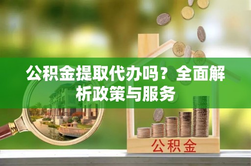 古塔公积金提取代办吗？全面解析政策与服务