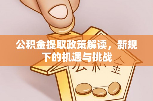 古塔公积金提取政策解读，新规下的机遇与挑战