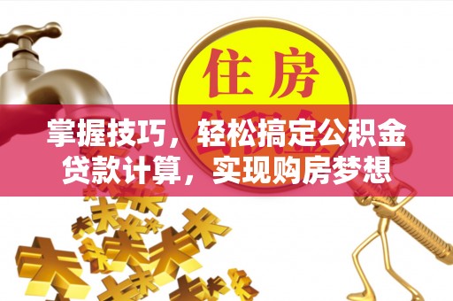 古塔掌握技巧，轻松搞定公积金贷款计算，实现购房梦想