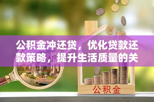 古塔公积金冲还贷，优化贷款还款策略，提升生活质量的关键选择