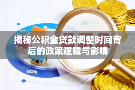 古塔揭秘公积金贷款调整时间背后的政策逻辑与影响