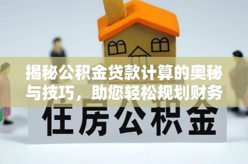 古塔揭秘公积金贷款计算的奥秘与技巧，助您轻松规划财务未来