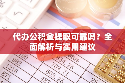 古塔代办公积金提取可靠吗？全面解析与实用建议