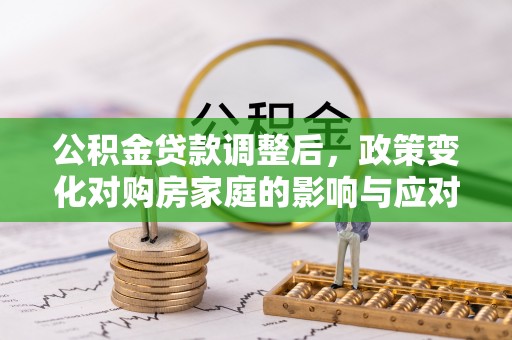 古塔公积金贷款调整后，政策变化对购房家庭的影响与应对策略
