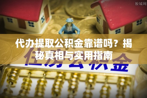 古塔代办提取公积金靠谱吗？揭秘真相与实用指南