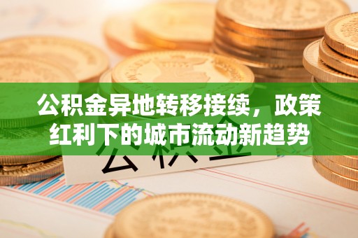 古塔公积金异地转移接续，政策红利下的城市流动新趋势
