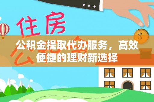 古塔公积金提取代办服务，高效便捷的理财新选择