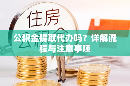 古塔公积金提取代办吗？详解流程与注意事项