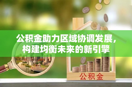 古塔公积金助力区域协调发展，构建均衡未来的新引擎