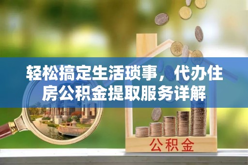 古塔轻松搞定生活琐事，代办住房公积金提取服务详解