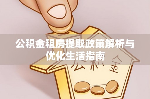 古塔公积金租房提取政策解析与优化生活指南