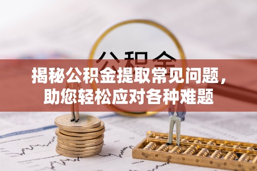 古塔揭秘公积金提取常见问题，助您轻松应对各种难题