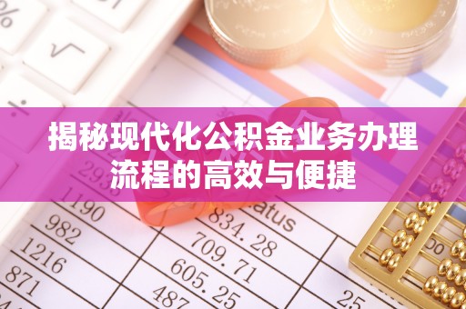 古塔揭秘现代化公积金业务办理流程的高效与便捷