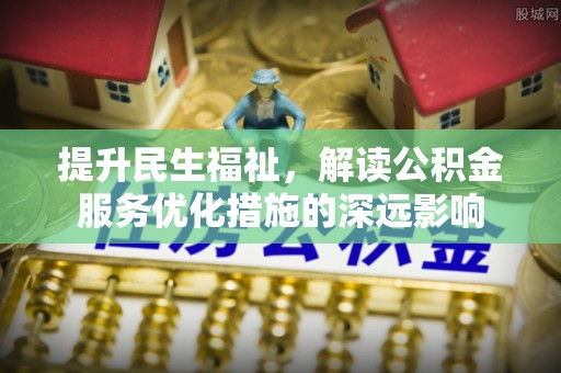 古塔提升民生福祉，解读公积金服务优化措施的深远影响