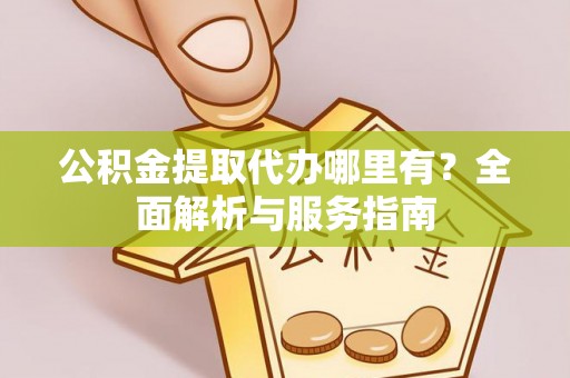 古塔公积金提取代办哪里有？全面解析与服务指南