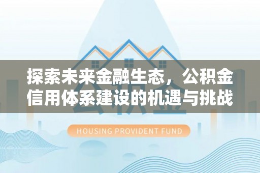 古塔探索未来金融生态，公积金信用体系建设的机遇与挑战