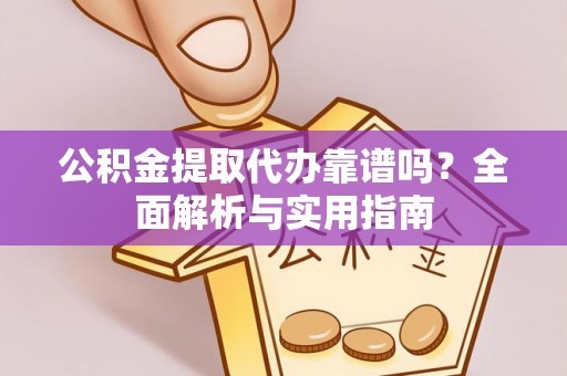 古塔公积金提取代办靠谱吗？全面解析与实用指南