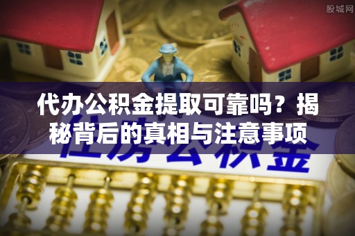 古塔代办公积金提取可靠吗？揭秘背后的真相与注意事项