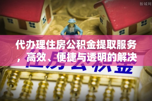 古塔代办理住房公积金提取服务，高效、便捷与透明的解决方案