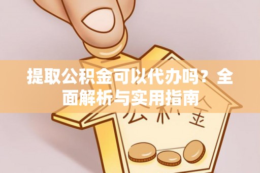 古塔提取公积金可以代办吗？全面解析与实用指南
