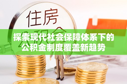 古塔探索现代社会保障体系下的公积金制度覆盖新趋势