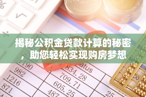 古塔揭秘公积金贷款计算的秘密，助您轻松实现购房梦想