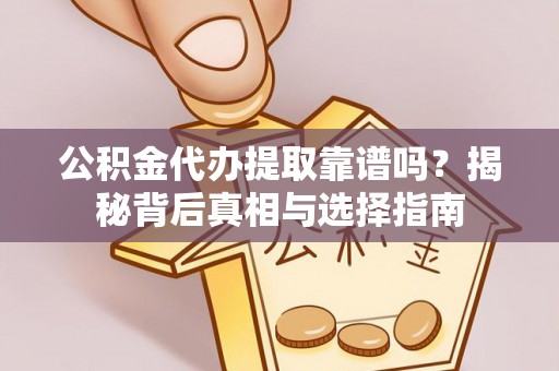 古塔公积金代办提取靠谱吗？揭秘背后真相与选择指南