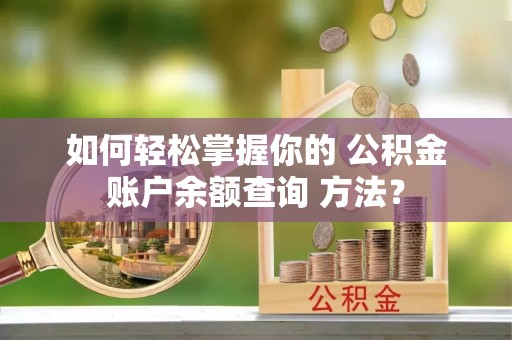 古塔如何轻松掌握你的 公积金账户余额查询 方法？