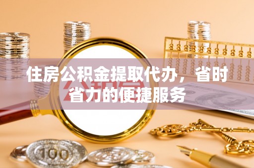 古塔住房公积金提取代办，省时省力的便捷服务