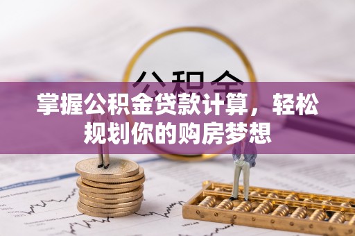 古塔掌握公积金贷款计算，轻松规划你的购房梦想