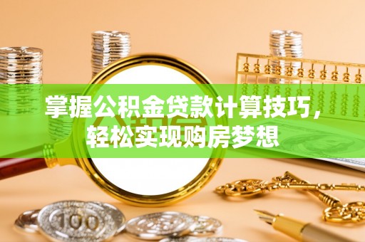 古塔掌握公积金贷款计算技巧，轻松实现购房梦想