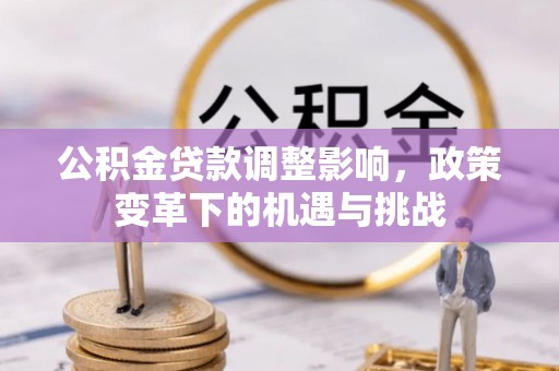 古塔公积金贷款调整影响，政策变革下的机遇与挑战