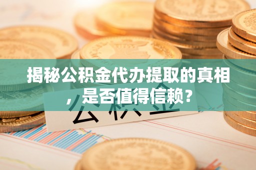 古塔揭秘公积金代办提取的真相，是否值得信赖？