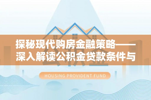 古塔探秘现代购房金融策略——深入解读公积金贷款条件与优势