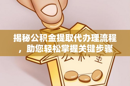 古塔揭秘公积金提取代办理流程，助您轻松掌握关键步骤