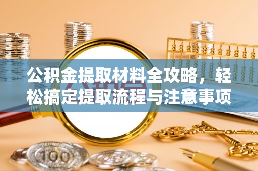 古塔公积金提取材料全攻略，轻松搞定提取流程与注意事项