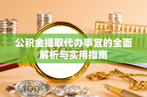 古塔公积金提取代办事宜的全面解析与实用指南