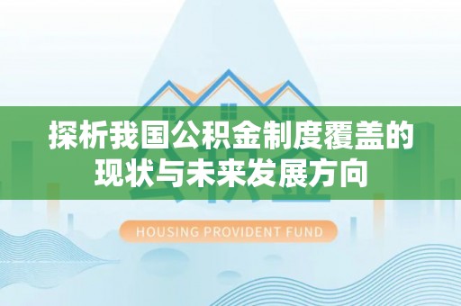 古塔探析我国公积金制度覆盖的现状与未来发展方向