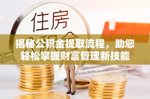 古塔揭秘公积金提取流程，助您轻松掌握财富管理新技能