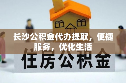 古塔长沙公积金代办提取，便捷服务，优化生活